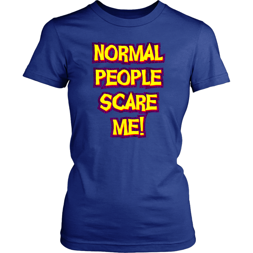 Normal People Scare Me! Women's T-Shirt