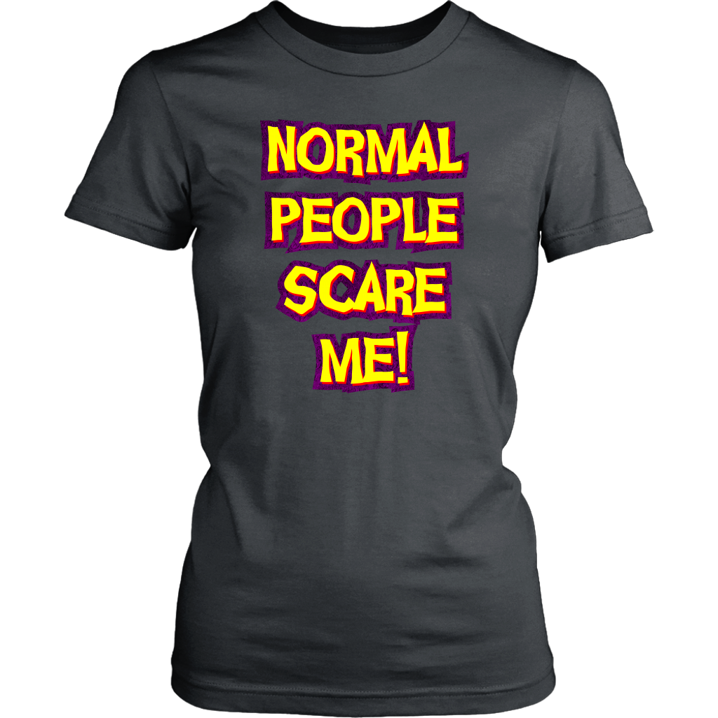 Normal People Scare Me! Women's T-Shirt